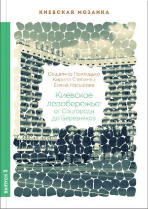 “Киевское левобережье: от Соцгорода до Березняков” Владимир Приходько, Кирилл Степанец, Елена Насырова