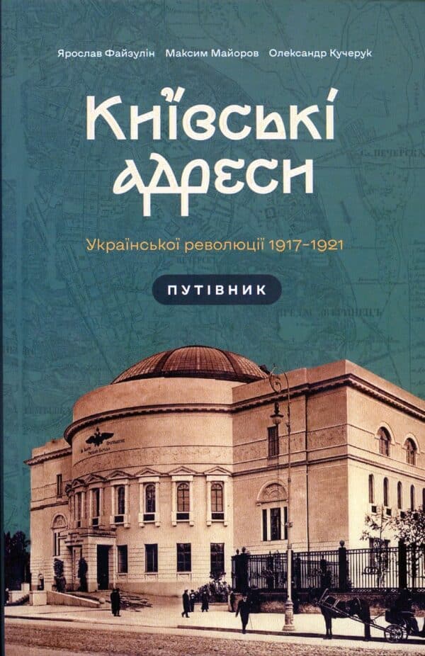 “Київські адреси Української революції 1917-1921” Ярослав Файзулін, Максим Майоров, Олександр Кучерук