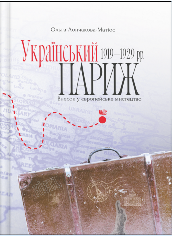 “Український Париж 1919 – 1929 рр. Внесок у європейське мистецтво” Ольга Лончакова-Матіос